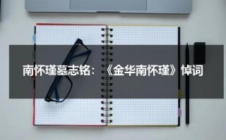 南怀瑾墓志铭：《金华南怀瑾》悼词（南怀瑾故里在哪）