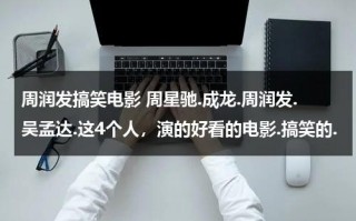 周润发搞笑电影 周星驰.成龙.周润发.吴孟达.这4个人，演的好看的电影.搞笑的.