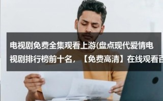 电视剧免费全集观看上游(盘点现代爱情电视剧排行榜前十名，【免费高清】在线观看百度网盘资源)（上游电视剧全集完整版）