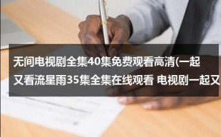 无间电视剧全集40集免费观看高清(一起又看流星雨35集全集在线观看 电视剧一起又看流星雨35集全集完整版 一起又看流星雨35集全集高清下载播放)（无间道1电视剧在线观看）