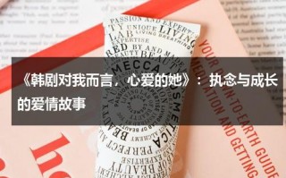 《韩剧对我而言，心爱的她》：执念与成长的爱情故事（对我而言可爱的她在线观看韩剧tv）