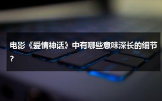 电影《爱情神话》中有哪些意味深长的细节？