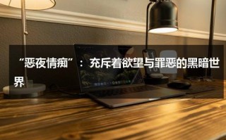 “恶夜情痴”：充斥着欲望与罪恶的黑暗世界（恶夜200谁演的）