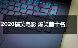 2020搞笑电影 爆笑前十名（2020搞笑电影 爆笑前十名）