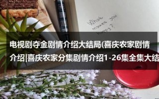 电视剧夺金剧情介绍大结局(喜庆农家剧情介绍|喜庆农家分集剧情介绍1-26集全集大结局)（夺金22集剧情介绍）