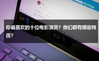 你最喜欢的十位电影演员？他们都有哪些特质？