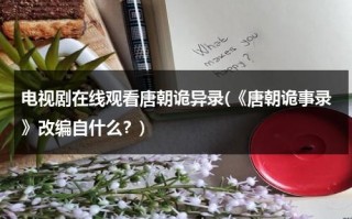 电视剧在线观看唐朝诡异录(《唐朝诡事录》改编自什么？)（唐朝诡事录小说免费阅读）