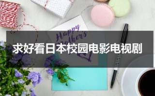 求好看日本校园电影电视剧（2020日本最好看校园电影是什么）