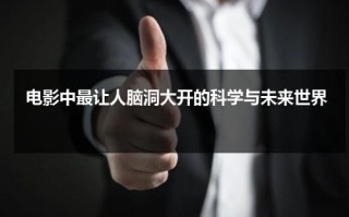 电影中最让人脑洞大开的科学与未来世界（关于科学的科幻电影）