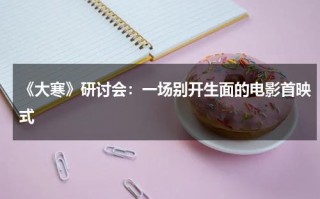 《大寒》研讨会：一场别开生面的电影首映式