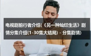 电视剧前行者介绍(《另一种灿烂生活》剧情分集介绍(1-30集大结局) - 分集剧情)（另一种灿烂生活演员介绍）