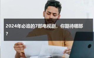 2024年必追的7部电视剧，你期待哪部？