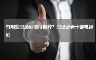 有哪些职场剧值得推荐？职场必看十部电视剧