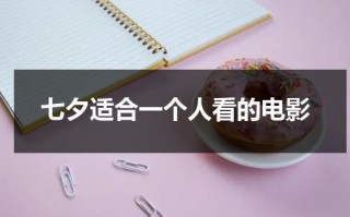 七夕适合一个人看的电影（七夕适合一个人看的电影叫什么）