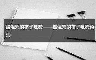 被诅咒的孩子电影——被诅咒的孩子电影预告