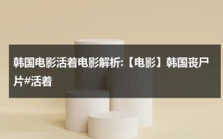 韩国电影活着电影解析:【电影】韩国丧尸片#活着（活着电影版韩国丧尸百度百科）