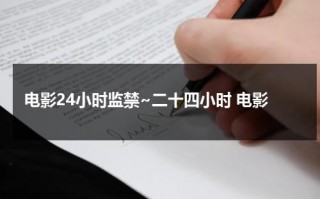 电影24小时监禁~二十四小时 电影（24小时电影版叫什么）