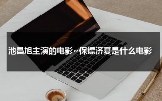 池昌旭主演的电影~保镖济夏是什么电影（池昌旭扮演保镖）