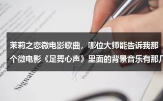 茉莉之恋微电影歌曲，哪位大师能告诉我那个微电影《足舞心声》里面的背景音乐有那几首啊？
