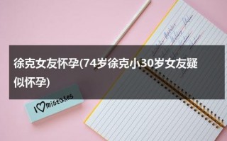 徐克女友怀孕(74岁徐克小30岁女友疑似怀孕)（徐克现任老婆叫什么名字）