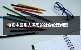电影中最引人深思的社会伦理问题（社会伦理观念包括哪些）