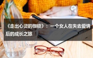 《走出心灵的枷锁》：一个女人在失去爱情后的成长之旅（走出心灵的监狱感悟）