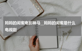 妈妈的闺蜜电影神马__妈妈的闺蜜是什么电视剧
