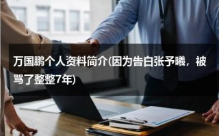 万国鹏个人资料简介(因为告白张予曦，被骂了整整7年)（万国鹏哪一年出生）