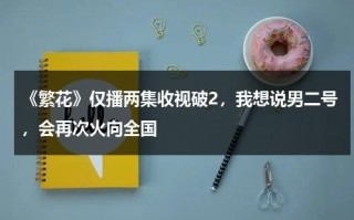 《繁花》仅播两集收视破2，我想说男二号，会再次火向全国