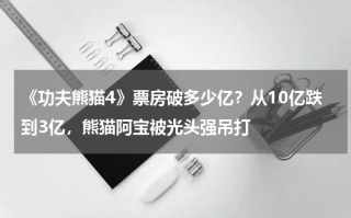 《功夫熊猫4》票房破多少亿？从10亿跌到3亿，熊猫阿宝被光头强吊打
