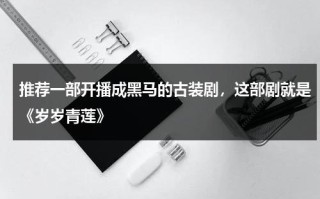 推荐一部开播成黑马的古装剧，这部剧就是《岁岁青莲》