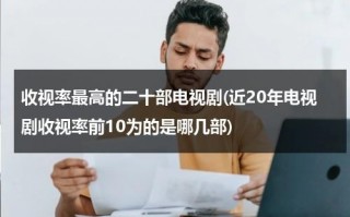 收视率最高的二十部电视剧(近20年电视剧收视率前10为的是哪几部)（收视率最高的二十部电视剧古装）