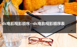dc电影观影顺序--dc电影观影顺序表（dc影视观看顺序）