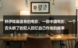 林伊娃最露骨的电影，一部中国电影，一个舌头断了的犯人回忆自己作案的故事（林伊娃最露骨的电影,一部中国电影,一个女的是警察）