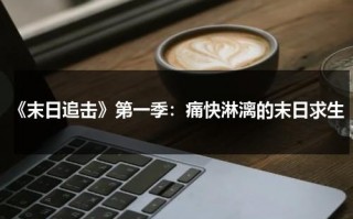 《末日追击》第一季：痛快淋漓的末日求生（末日追踪电影完整版在线观看）