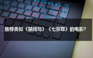 推荐类似《禁闭岛》《七宗罪》的电影？（类似禁闭岛的电影有哪些）