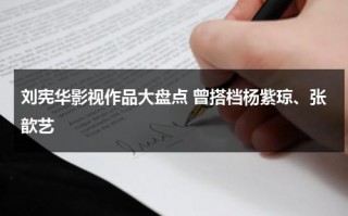 刘宪华影视作品大盘点 曾搭档杨紫琼、张歆艺（刘宪华2021参演）