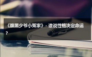 《腹黑少爷小冤家》- 谁说性格决定命运？（腹黑少爷小冤家完整版）