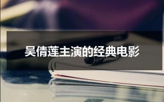 吴倩莲主演的经典电影（吴倩莲主演电影大全）
