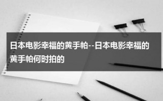 日本电影幸福的黄手帕--日本电影幸福的黄手帕何时拍的
