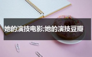 她的演技电影;她的演技豆瓣（她的演技电影;她的演技豆瓣评分）