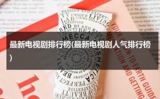 最新电视剧排行榜(最新电视剧人气排行榜)（最新热播电视剧前十名古装剧）