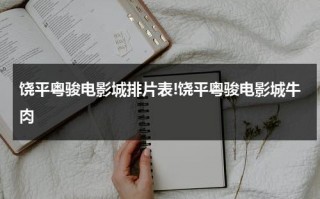 饶平粤骏电影城排片表!饶平粤骏电影城牛肉
