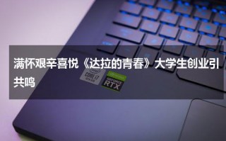 满怀艰辛喜悦《达拉的青春》大学生创业引共鸣