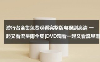 潜行者全集免费观看完整版电视剧高清 一起又看流星雨全集|DVD观看一起又看流星雨电视剧全集优酷免费在线观看qvod高清正版《一起又看流星雨电视剧全集》土豆网（潜行者全集播放）