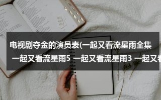 电视剧夺金的演员表(一起又看流星雨全集 一起又看流星雨5 一起又看流星雨3 一起又看流星雨1 一起又看流星雨2)（夺金电视剧剧情简介）
