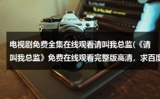 电视剧免费全集在线观看请叫我总监(《请叫我总监》免费在线观看完整版高清，求百度网盘资源)（请叫我总监电视剧超级话题）