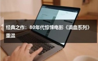 经典之作：80年代惊悚电影《滴血系列》重温（滴血的视频播放）