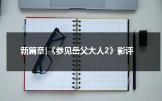 新篇章|《参见岳父大人2》影评（参见怎么用）