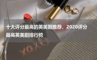 十大评分最高的英美剧推荐，2020评分最高英美剧排行榜